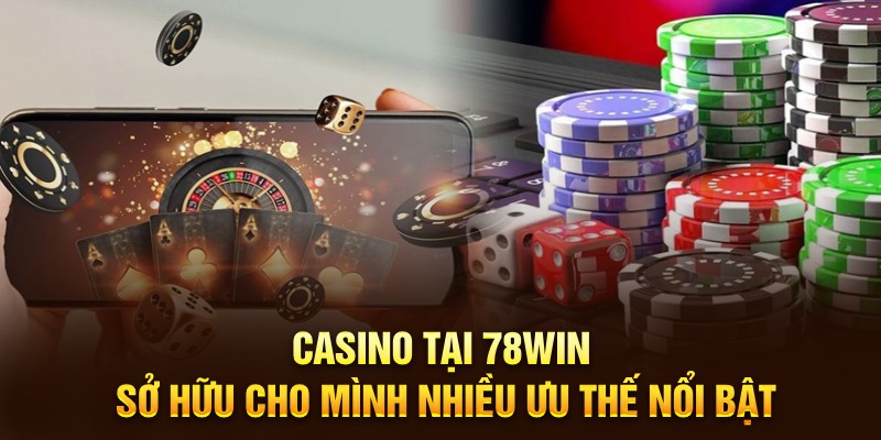 Casino tại 78WIN sở hữu cho mình nhiều ưu thế nổi bật