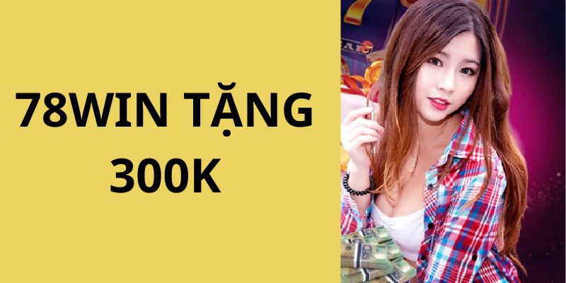 Nội dung chi tiết về sự kiện 78win tặng 300k 