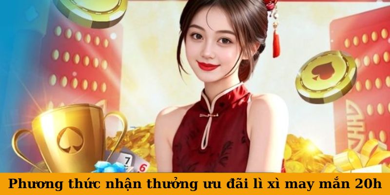 Phương thức nhận thưởng ưu đãi lì xì may mắn 20h